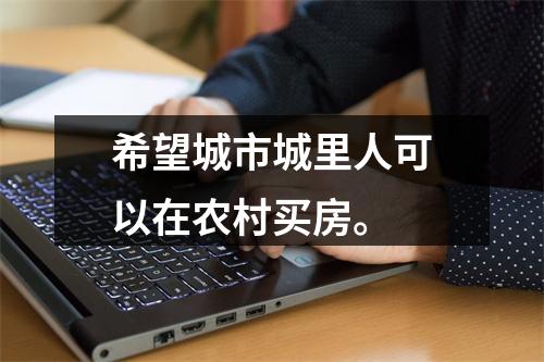 希望城市城里人可以在农村买房。