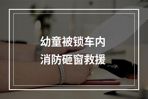 幼童被锁车内 消防砸窗救援