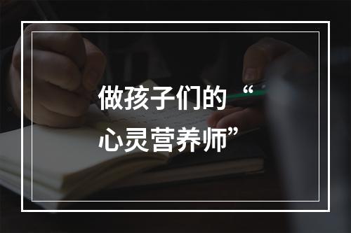 做孩子们的“心灵营养师”