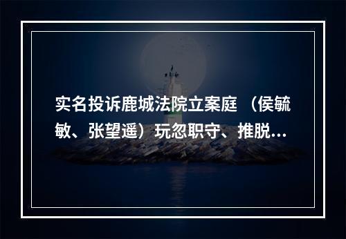 实名投诉鹿城法院立案庭 （侯毓敏、张望遥）玩忽职守、推脱不作为