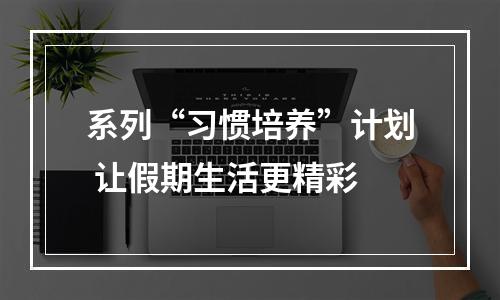 系列“习惯培养”计划 让假期生活更精彩
