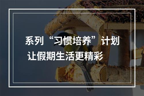系列“习惯培养”计划 让假期生活更精彩