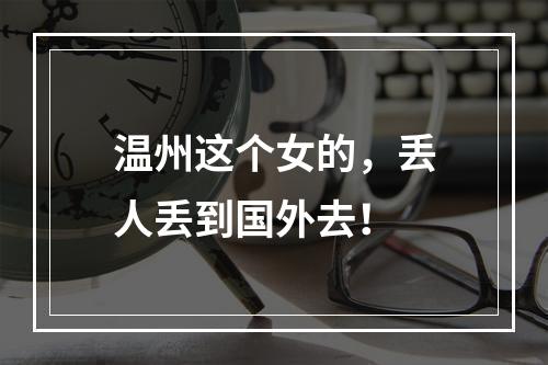 温州这个女的，丢人丢到国外去！