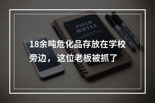 18余吨危化品存放在学校旁边， 这位老板被抓了