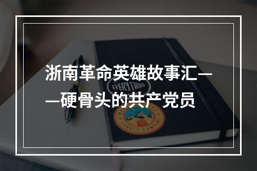 浙南革命英雄故事汇——硬骨头的共产党员