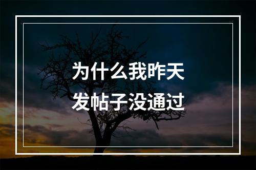 为什么我昨天发帖子没通过