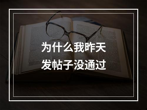 为什么我昨天发帖子没通过
