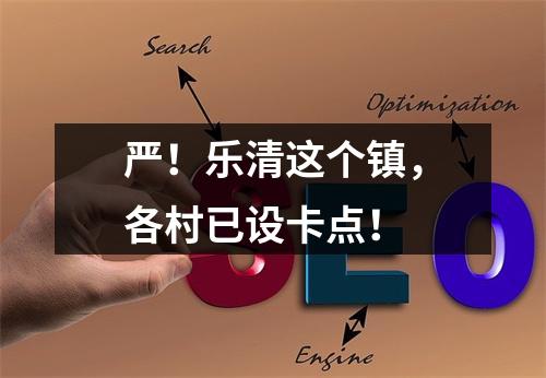 严！乐清这个镇，各村已设卡点！