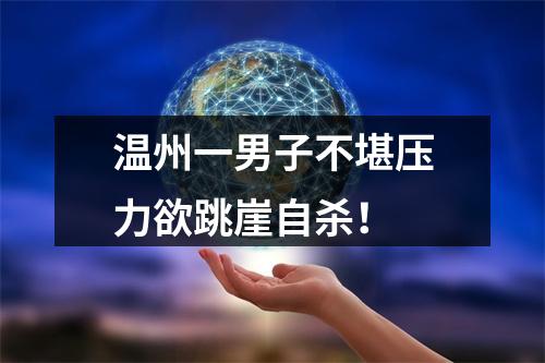 温州一男子不堪压力欲跳崖自杀！