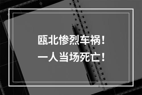 瓯北惨烈车祸！一人当场死亡！