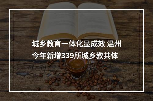 城乡教育一体化显成效 温州今年新增339所城乡教共体