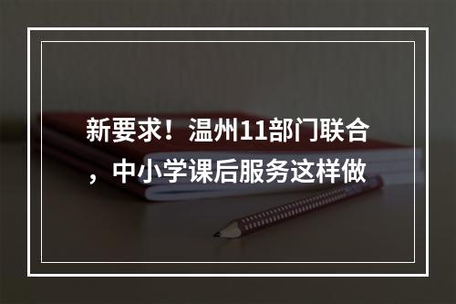 新要求！温州11部门联合，中小学课后服务这样做