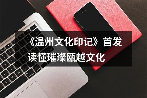 《温州文化印记》首发 读懂璀璨瓯越文化