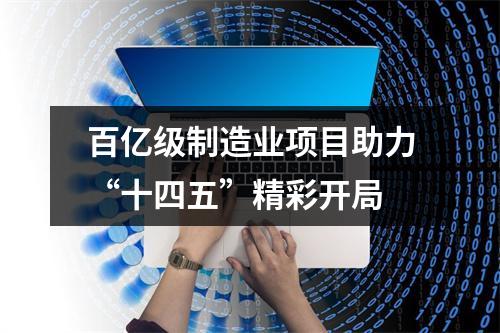 百亿级制造业项目助力“十四五”精彩开局