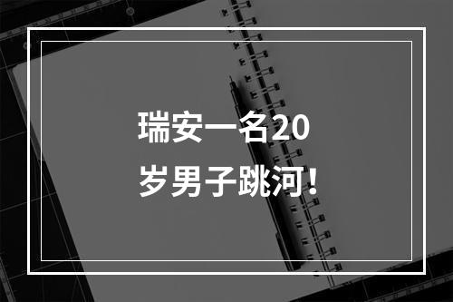 瑞安一名20岁男子跳河！