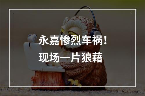 永嘉惨烈车祸！现场一片狼藉