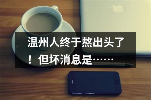 温州人终于熬出头了！但坏消息是……