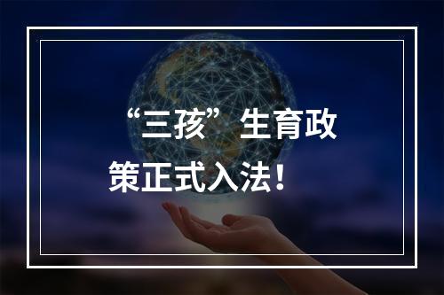 “三孩”生育政策正式入法！