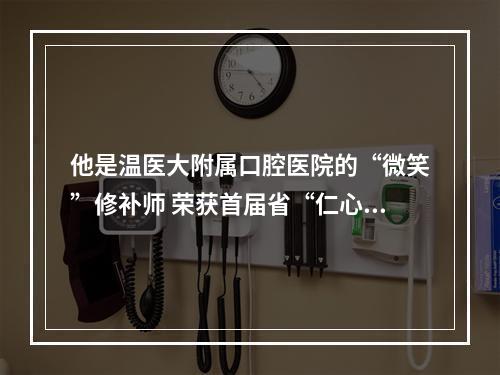 他是温医大附属口腔医院的“微笑”修补师 荣获首届省“仁心仁术奖”