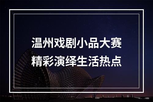 温州戏剧小品大赛精彩演绎生活热点