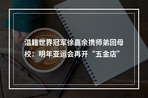 温籍世界冠军徐嘉余携师弟回母校：明年亚运会再开“五金店”