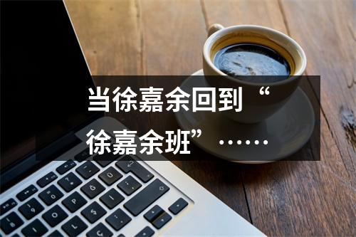 当徐嘉余回到“徐嘉余班”……