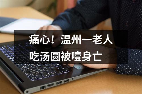 痛心！温州一老人吃汤圆被噎身亡
