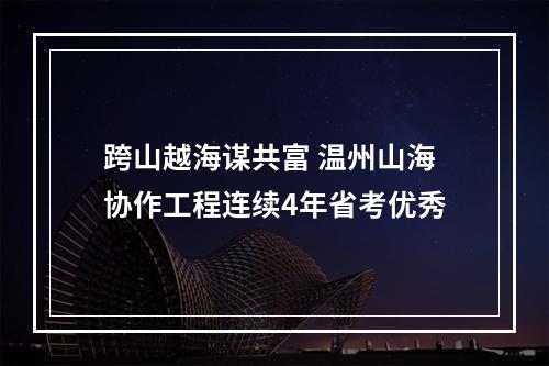 跨山越海谋共富 温州山海协作工程连续4年省考优秀