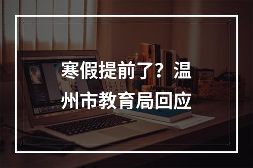 寒假提前了？温州市教育局回应