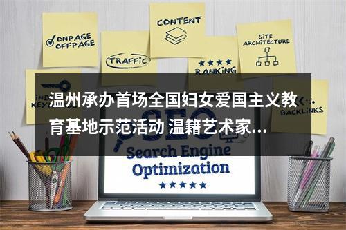 温州承办首场全国妇女爱国主义教育基地示范活动 温籍艺术家池浚揭秘活动幕后故事