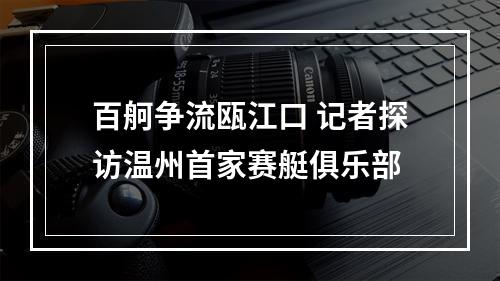 百舸争流瓯江口 记者探访温州首家赛艇俱乐部
