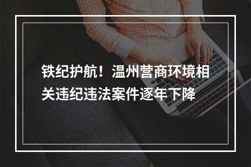 铁纪护航！温州营商环境相关违纪违法案件逐年下降