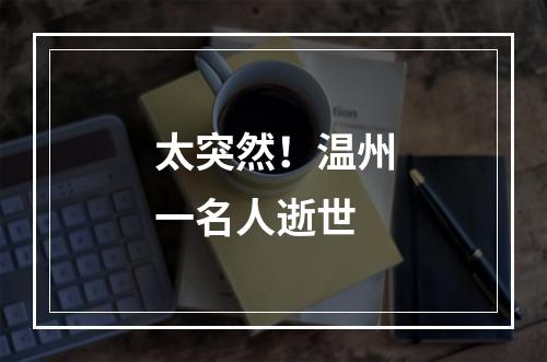 太突然！温州一名人逝世