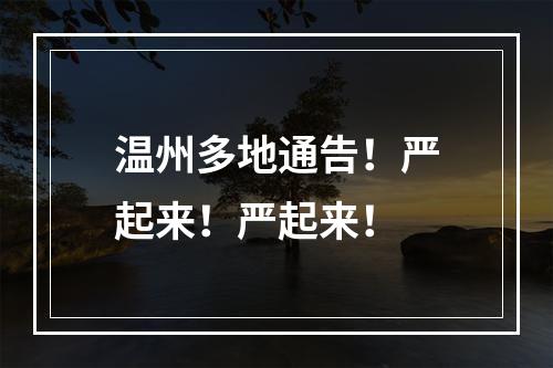 温州多地通告！严起来！严起来！