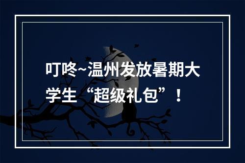 叮咚~温州发放暑期大学生“超级礼包”！
