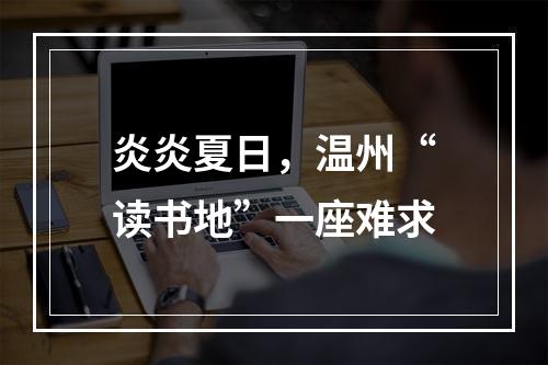 炎炎夏日，温州“读书地”一座难求