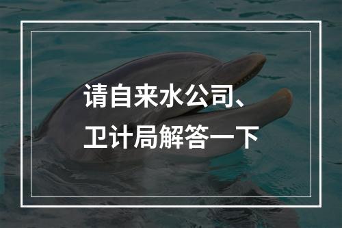 请自来水公司、卫计局解答一下