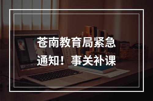 苍南教育局紧急通知！事关补课
