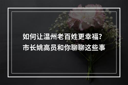 如何让温州老百姓更幸福？市长姚高员和你聊聊这些事