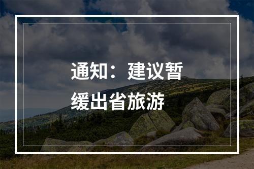通知：建议暂缓出省旅游