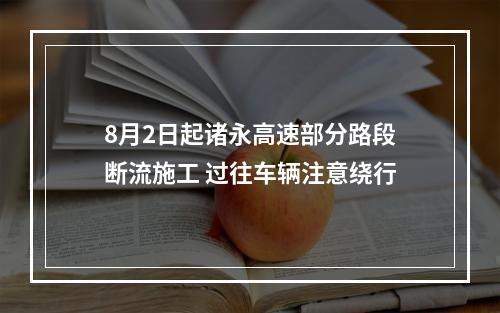8月2日起诸永高速部分路段断流施工 过往车辆注意绕行