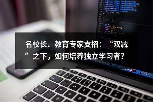 名校长、教育专家支招：“双减”之下，如何培养独立学习者？