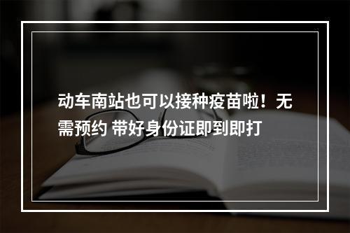 动车南站也可以接种疫苗啦！无需预约 带好身份证即到即打