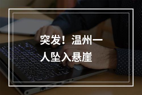 突发！温州一人坠入悬崖