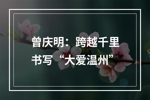 曾庆明：跨越千里书写“大爱温州”