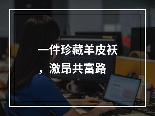 一件珍藏羊皮袄，激昂共富路