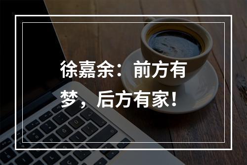 徐嘉余：前方有梦，后方有家！