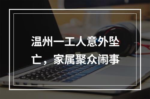 温州一工人意外坠亡，家属聚众闹事