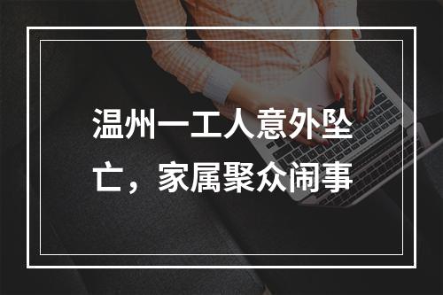 温州一工人意外坠亡，家属聚众闹事