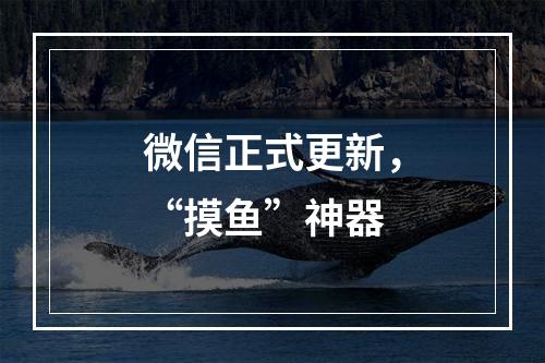 微信正式更新，“摸鱼”神器